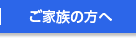 ご家族の方へ